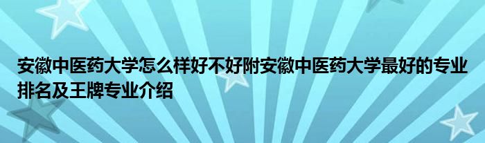 安徽中医药大学怎么样好不好附安徽中医药大学最好的专业排名及王牌专业介绍