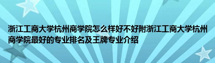 浙江工商大学杭州商学院怎么样好不好附浙江工商大学杭州商学院最好的专业排名及王牌专业介绍