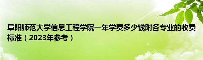 阜阳师范大学信息工程学院一年学费多少钱附各专业的收费标准（2023年参考）