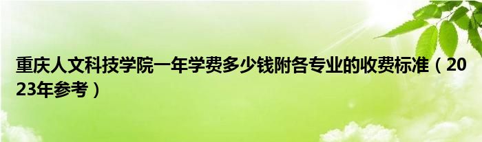 重庆人文科技学院一年学费多少钱附各专业的收费标准（2023年参考）