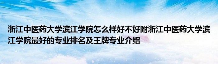 浙江中医药大学滨江学院怎么样好不好附浙江中医药大学滨江学院最好的专业排名及王牌专业介绍