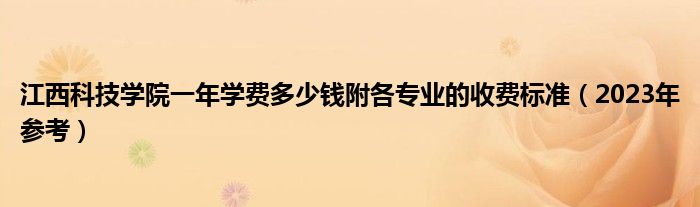 江西科技学院一年学费多少钱附各专业的收费标准（2023年参考）