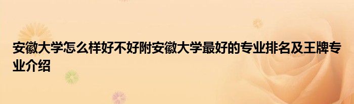 安徽大学怎么样好不好附安徽大学最好的专业排名及王牌专业介绍