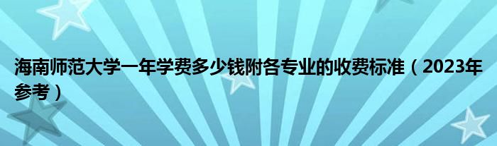 海南师范大学一年学费多少钱附各专业的收费标准（2023年参考）