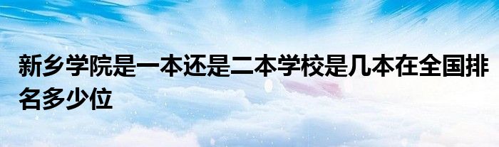 新乡学院是一本还是二本学校是几本在全国排名多少位