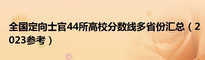 全国定向士官44所高校分数线多省份汇总（2023参考）