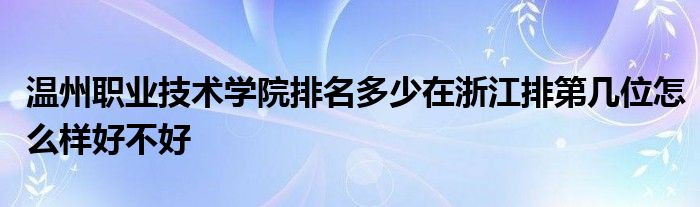 温州职业技术学院排名多少在浙江排第几位怎么样好不好