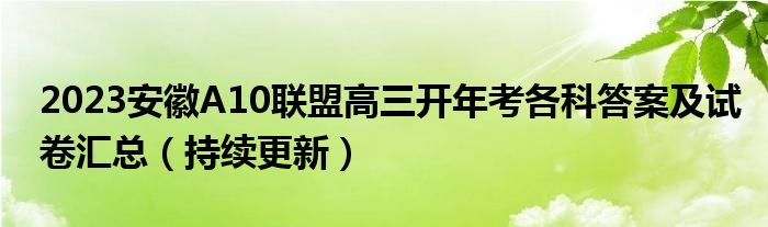 2023安徽A10联盟高三开年考各科答案及试卷汇总（持续更新）