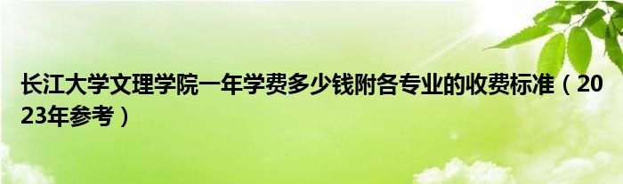 长江大学文理学院一年学费多少钱附各专业的收费标准（2023年参考）