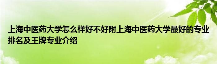 上海中医药大学怎么样好不好附上海中医药大学最好的专业排名及王牌专业介绍