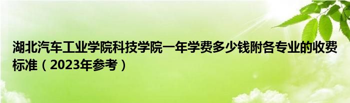 湖北汽车工业学院科技学院一年学费多少钱附各专业的收费标准（2023年参考）