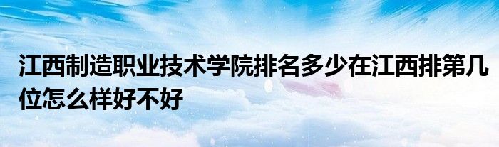 江西制造职业技术学院排名多少在江西排第几位怎么样好不好