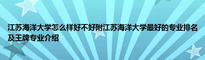 江苏海洋大学怎么样好不好附江苏海洋大学最好的专业排名及王牌专业介绍