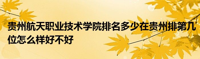 贵州航天职业技术学院排名多少在贵州排第几位怎么样好不好