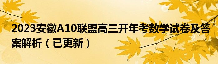 2023安徽A10联盟高三开年考数学试卷及答案解析（已更新）