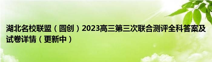 湖北名校联盟（圆创）2023高三第三次联合测评全科答案及试卷详情（更新中）