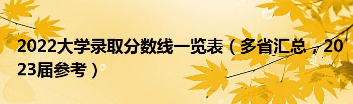 2022大学录取分数线一览表（多省汇总，2023届参考）