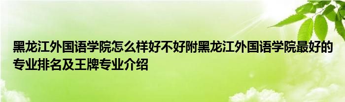 黑龙江外国语学院怎么样好不好附黑龙江外国语学院最好的专业排名及王牌专业介绍