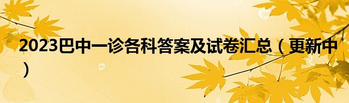 2023巴中一诊各科答案及试卷汇总（更新中）