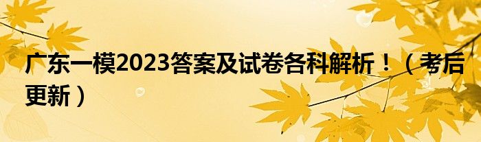 广东一模2023答案及试卷各科解析！（考后更新）