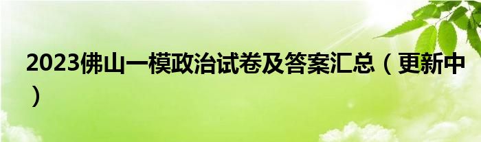 2023佛山一模政治试卷及答案汇总（更新中）