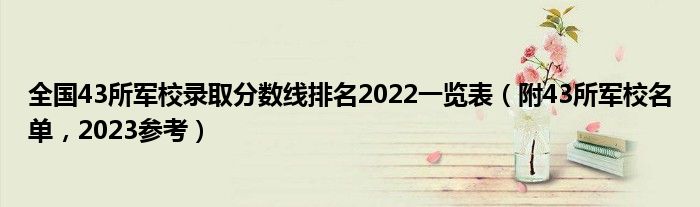 全国43所军校录取分数线排名2022一览表（附43所军校名单，2023参考）