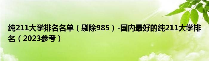 纯211大学排名名单（剔除985）-国内最好的纯211大学排名（2023参考）