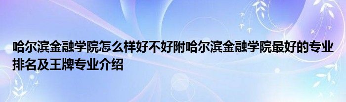 哈尔滨金融学院怎么样好不好附哈尔滨金融学院最好的专业排名及王牌专业介绍