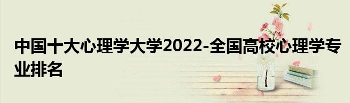 中国十大心理学大学2022-全国高校心理学专业排名