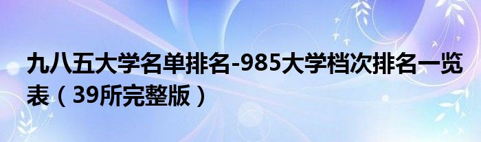 九八五大学名单排名-985大学档次排名一览表（39所完整版）