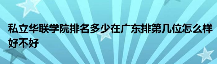 私立华联学院排名多少在广东排第几位怎么样好不好