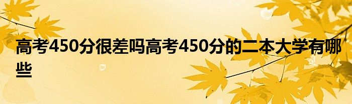 高考450分很差吗高考450分的二本大学有哪些