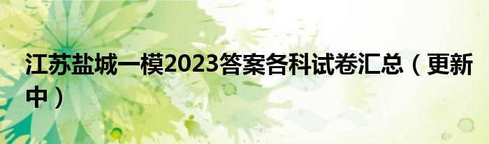 江苏盐城一模2023答案各科试卷汇总（更新中）