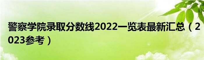 警察学院录取分数线2022一览表最新汇总（2023参考）