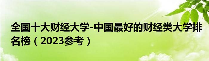 全国十大财经大学-中国最好的财经类大学排名榜（2023参考）