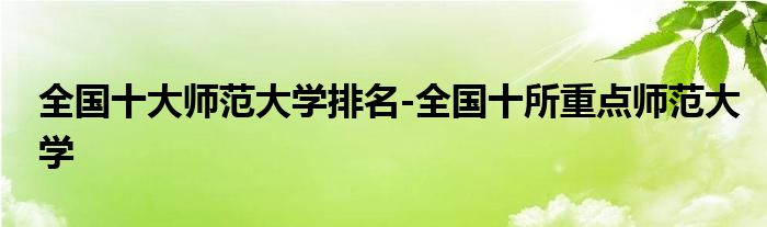 全国十大师范大学排名-全国十所重点师范大学