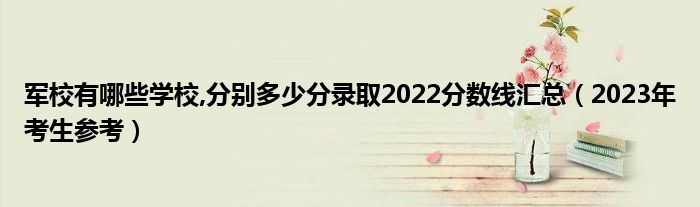 军校有哪些学校,分别多少分录取2022分数线汇总（2023年考生参考）