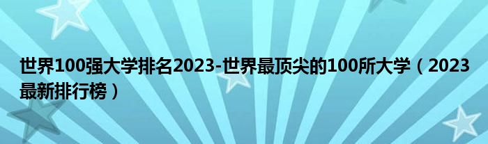 世界100强大学排名2023-世界最顶尖的100所大学（2023最新排行榜）