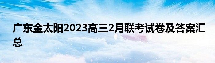 广东金太阳2023高三2月联考试卷及答案汇总