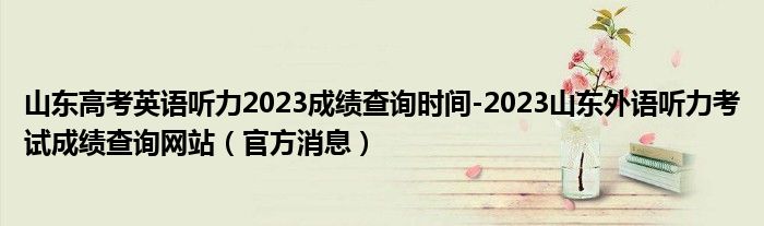 山东高考英语听力2023成绩查询时间-2023山东外语听力考试成绩查询网站（官方消息）