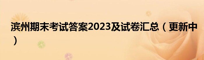 滨州期末考试答案2023及试卷汇总（更新中）