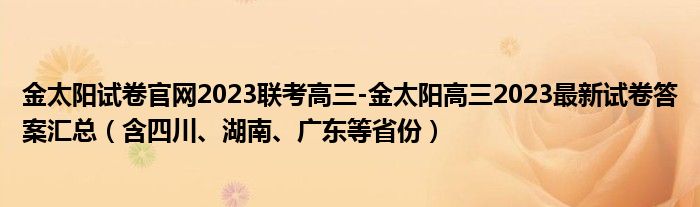 金太阳试卷官网2023联考高三-金太阳高三2023最新试卷答案汇总（含四川、湖南、广东等省份）