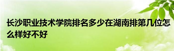 长沙职业技术学院排名多少在湖南排第几位怎么样好不好