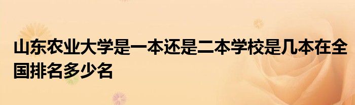 山东农业大学是一本还是二本学校是几本在全国排名多少名