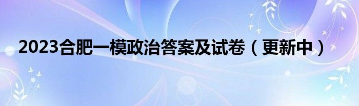 2023合肥一模政治答案及试卷（更新中）