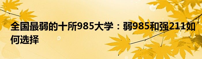 全国最弱的十所985大学：弱985和强211如何选择