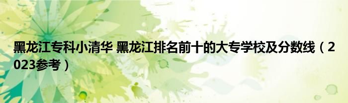 黑龙江专科小清华 黑龙江排名前十的大专学校及分数线（2023参考）