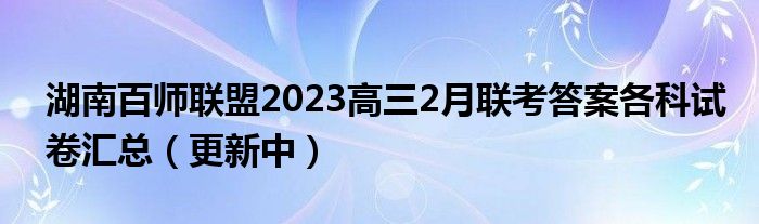 湖南百师联盟2023高三2月联考答案各科试卷汇总（更新中）