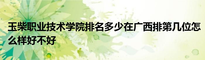 玉柴职业技术学院排名多少在广西排第几位怎么样好不好