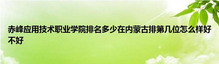 赤峰应用技术职业学院排名多少在内蒙古排第几位怎么样好不好